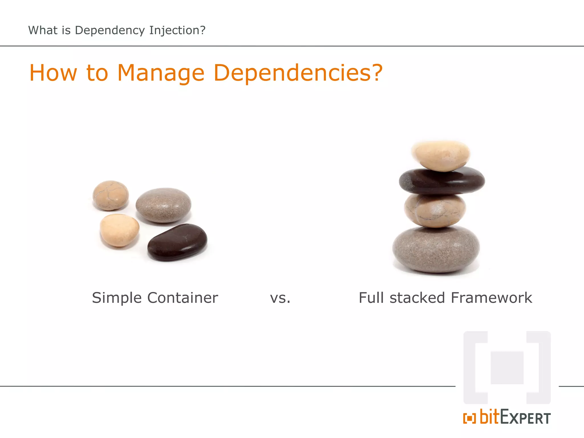 What is Dependency Injection?



How to Manage Dependencies?




          Simple Container      vs.   Full stacked Framework
 