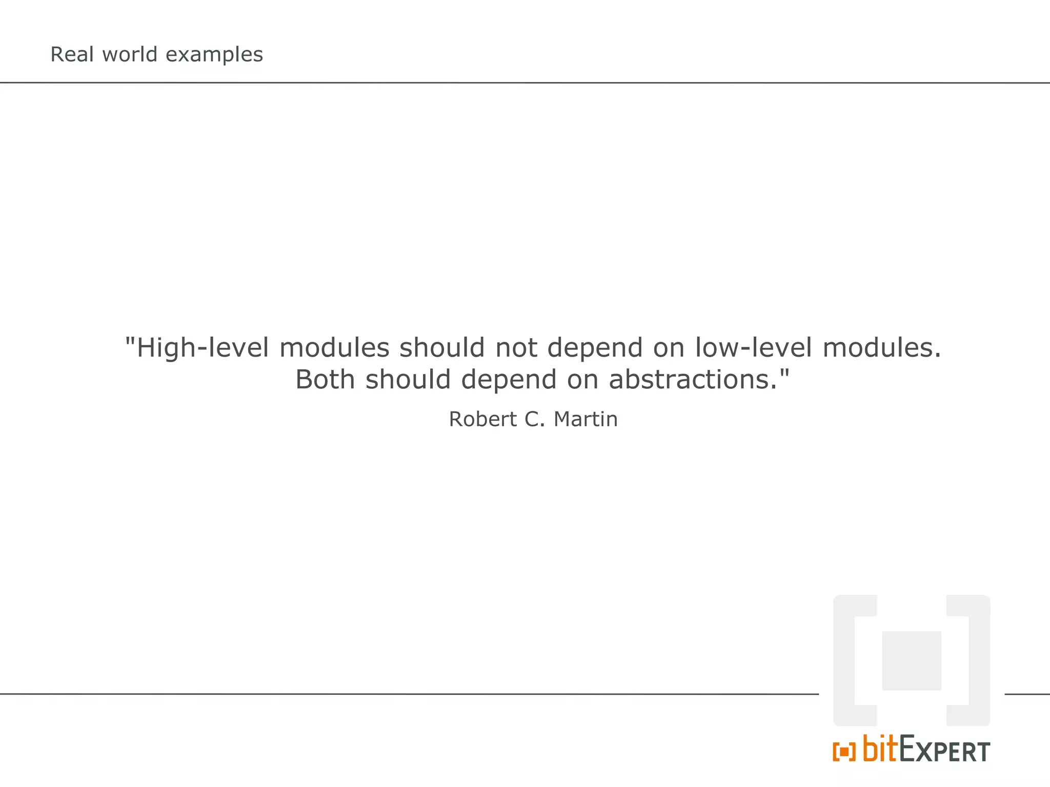 Real world examples




      "High-level modules should not depend on low-level modules.
                   Both should depend on abstractions."
                             Robert C. Martin
 