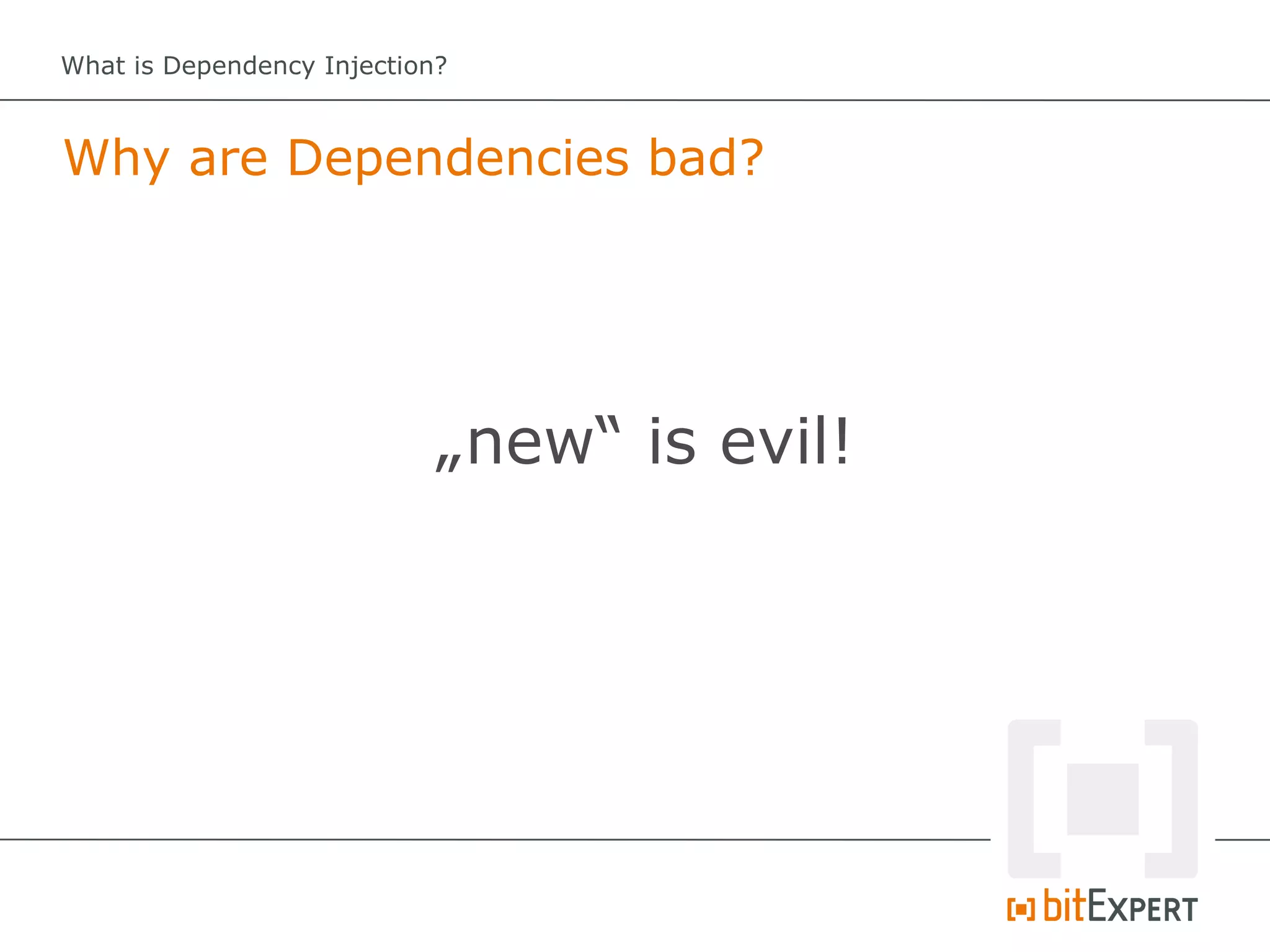 What is Dependency Injection?



Why are Dependencies bad?




                            „new“ is evil!
 