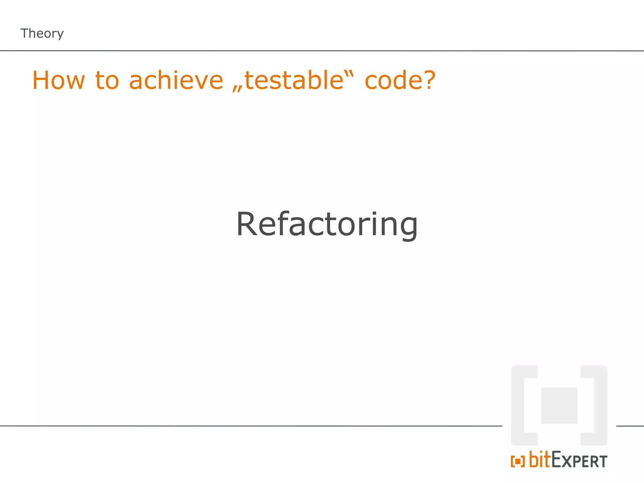 Theory



 How to achieve „testable“ code?




                Refactoring
 