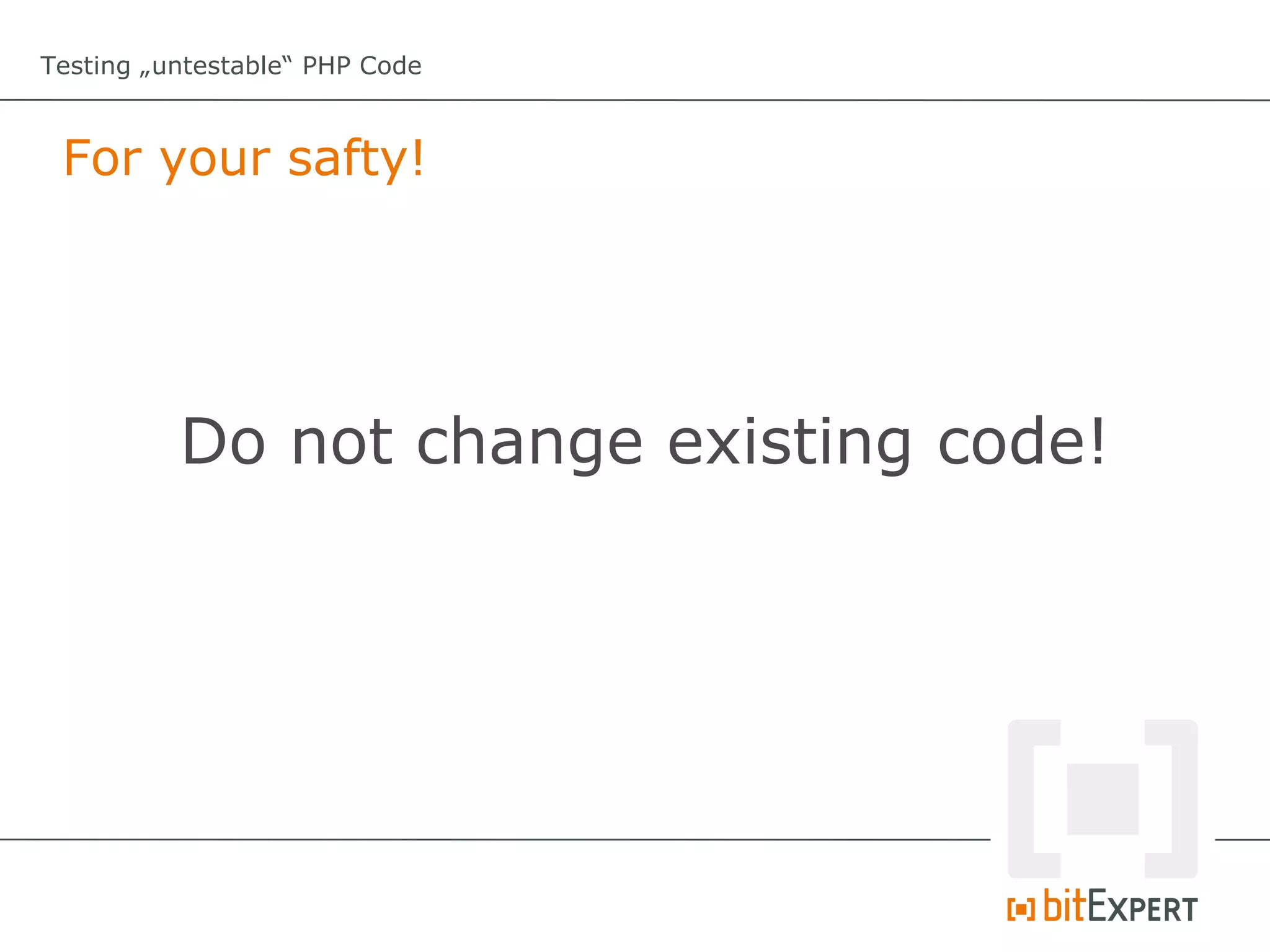 Testing „untestable“ PHP Code



 For your safty!




          Do not change existing code!
 