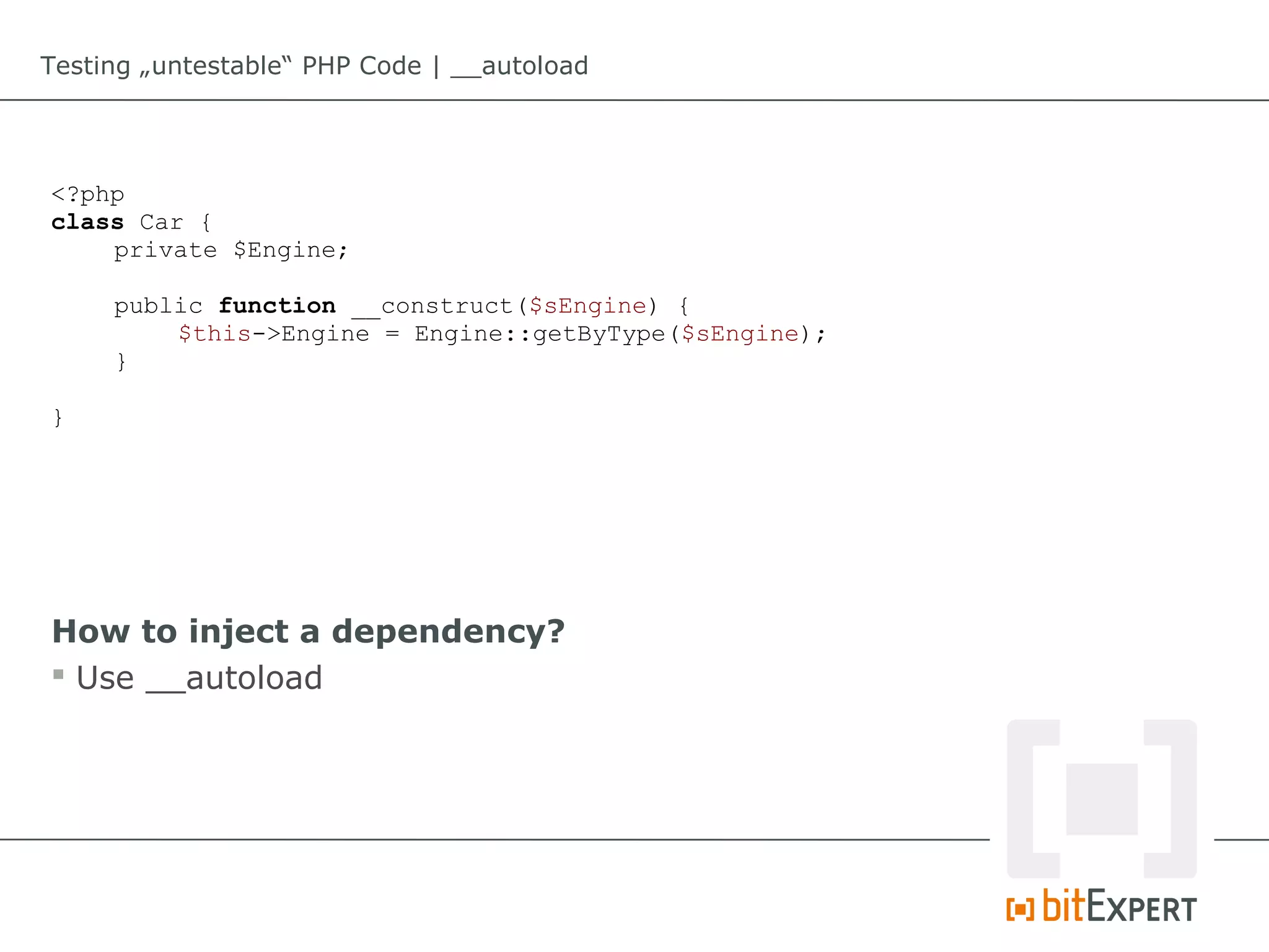 Testing „untestable“ PHP Code | __autoload




<?php
class Car {
    private $Engine;

     public function __construct($sEngine) {
         $this->Engine = Engine::getByType($sEngine);
     }

}




How to inject a dependency?
 Use __autoload
 