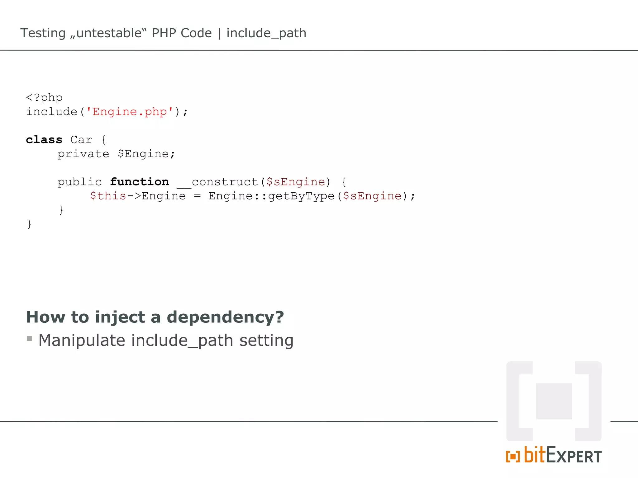 Testing „untestable“ PHP Code | include_path




<?php
include('Engine.php');

class Car {
    private $Engine;

     public function __construct($sEngine) {
         $this->Engine = Engine::getByType($sEngine);
     }
}




How to inject a dependency?
 Manipulate include_path setting
 