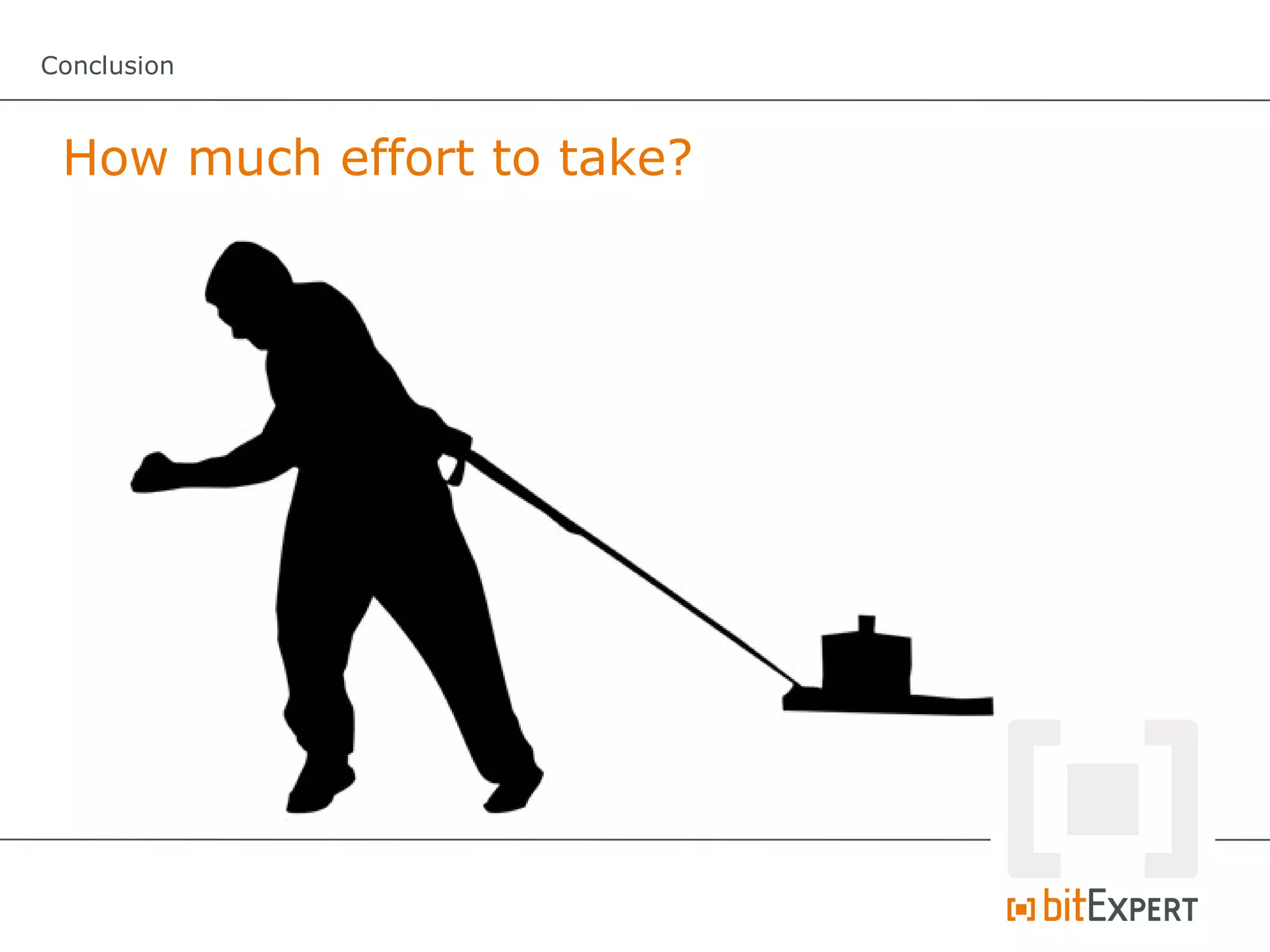 Conclusion



 How much effort to take?
 