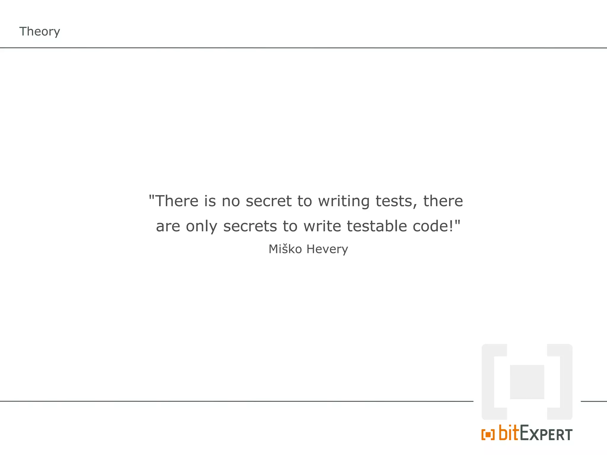Theory




         "There is no secret to writing tests, there
          are only secrets to write testable code!"
                         Miško Hevery
 