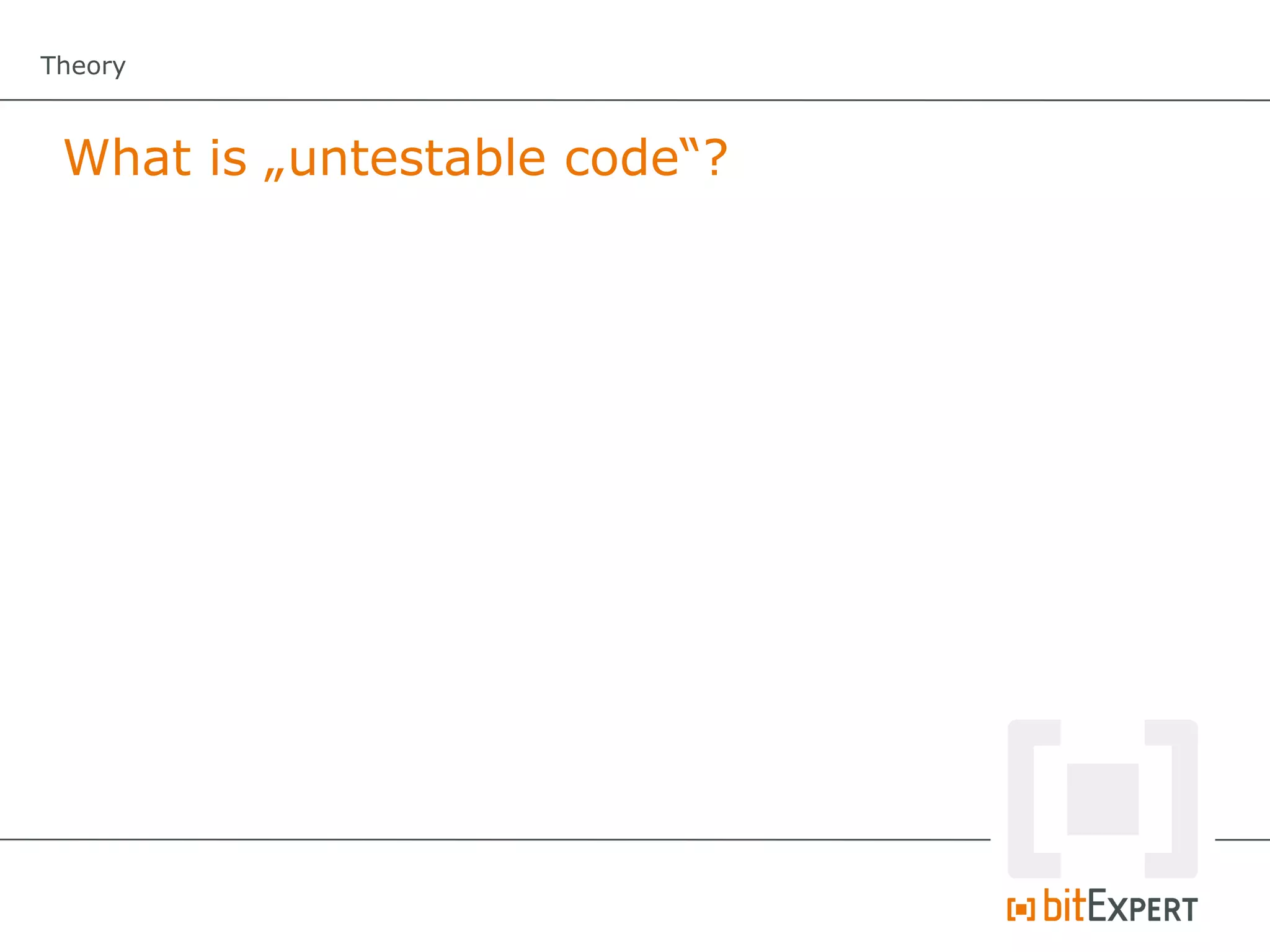 Theory



 What is „untestable code“?
 