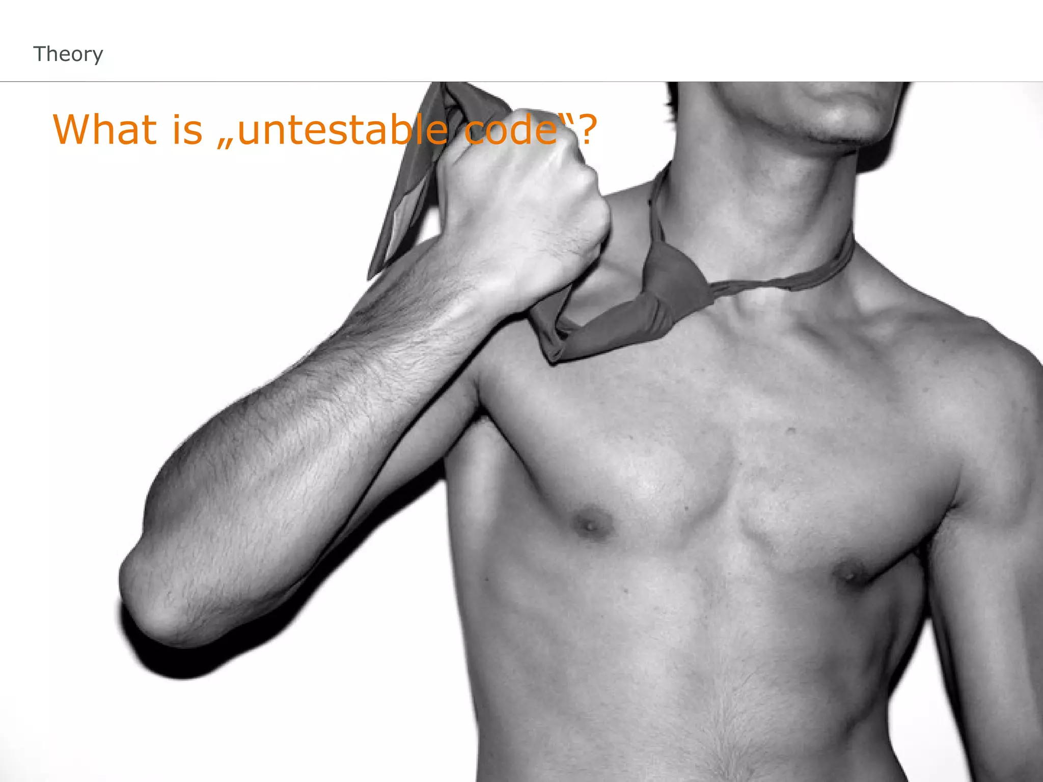 Theory



 What is „untestable code“?
 