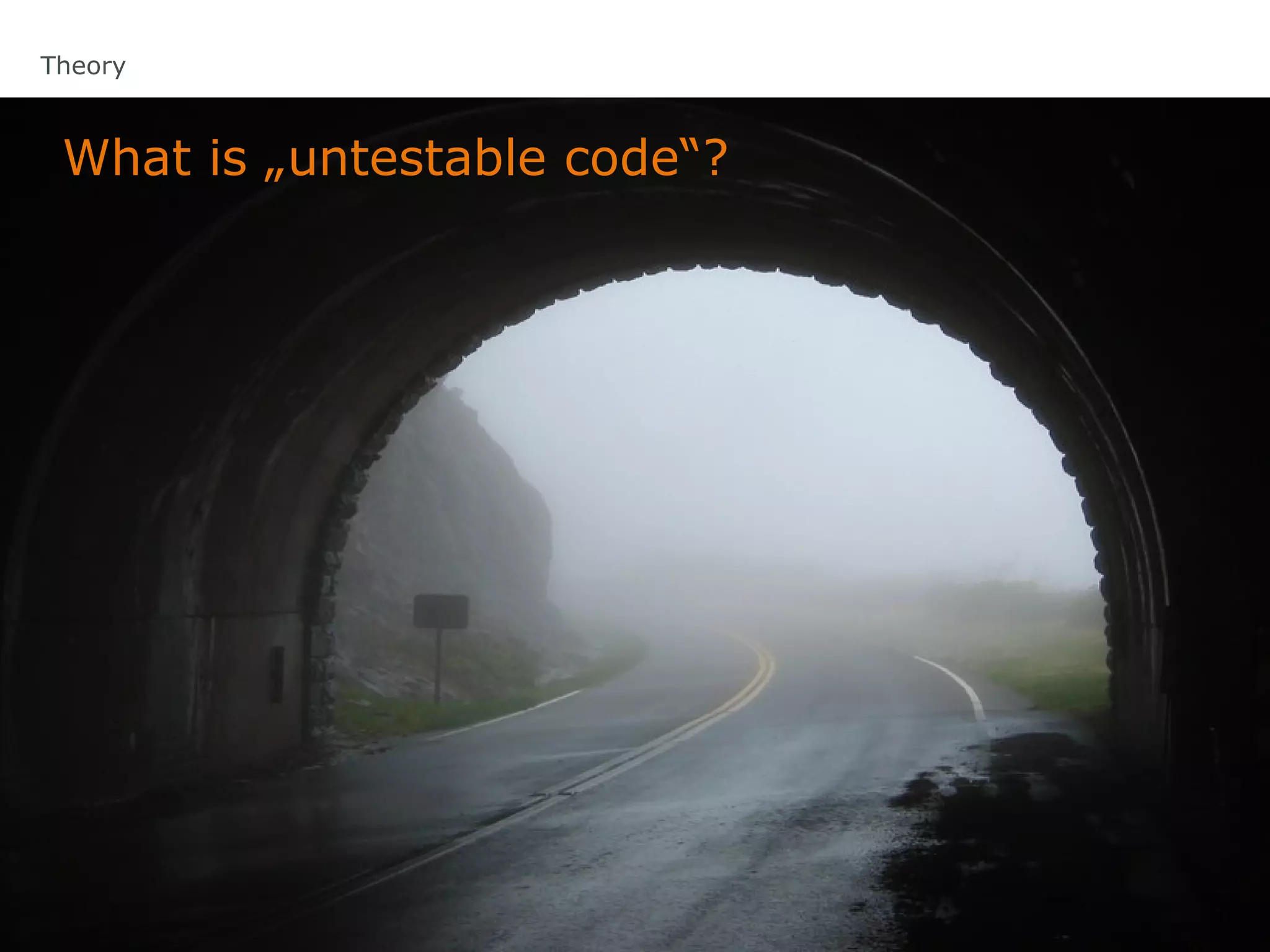 Theory



 What is „untestable code“?
 