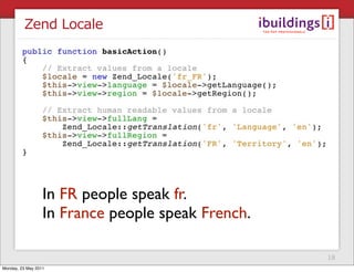 Zend Locale




                  In FR people speak fr.
                  In France people speak French.

                                                   18
Monday, 23 May 2011
 
