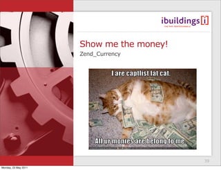 Show me the money!
                      Zend_Currency




                                           39
Monday, 23 May 2011
 