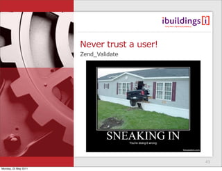Never trust a user!
                      Zend_Validate




                                            45
Monday, 23 May 2011
 