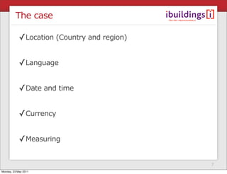 The case

            ✓Location (Country and region)

            ✓Language

            ✓Date and time

            ✓Currency

            ✓Measuring

                                             7
Monday, 23 May 2011
 