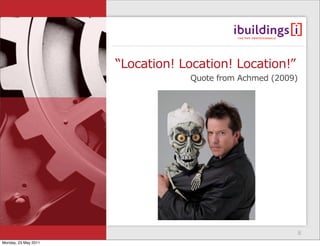 “Location! Location! Location!”
                                  Quote from Achmed (2009)




                                                         8
Monday, 23 May 2011
 