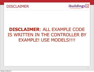 DISCLAIMER




            DISCLAIMER: ALL EXAMPLE CODE
           IS WRITTEN IN THE CONTROLLER BY
               EXAMPLE!...