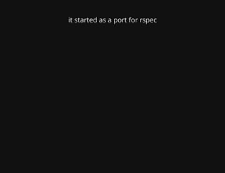 it started as a port for rspec
 