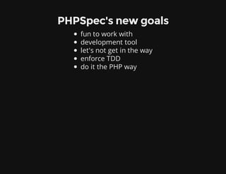 PHPSpec's new goals
fun to work with
development tool
let's not get in the way
enforce TDD
do it the PHP way
 