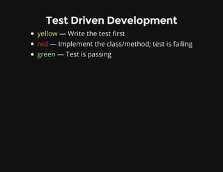 Test Driven Development
yellow — Write the test first
red — Implement the class/method; test is failing
green — Test is passing
 