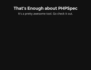 That's Enough about PHPSpec
It's a pretty awesome tool. Go check it out.
 