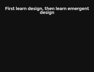 First learn design, then learn emergent
design
 