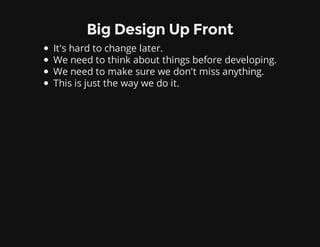 Big Design Up Front
It's hard to change later.
We need to think about things before developing.
We need to make sure we don't miss anything.
This is just the way we do it.
 