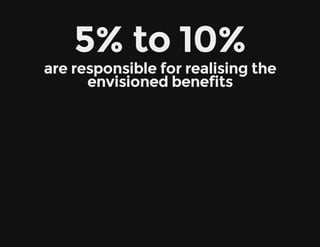 5% to 10%
are responsible for realising the
envisioned benefits
 