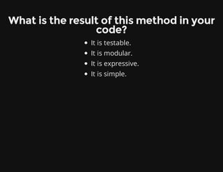 What is the result of this method in your
code?
It is testable.
It is modular.
It is expressive.
It is simple.
 