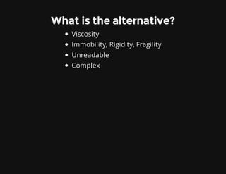 What is the alternative?
Viscosity
Immobility, Rigidity, Fragility
Unreadable
Complex
 