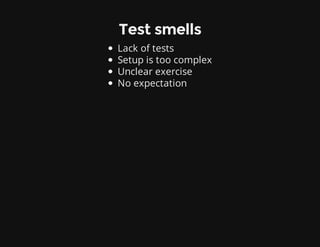 Test smells
Lack of tests
Setup is too complex
Unclear exercise
No expectation
 