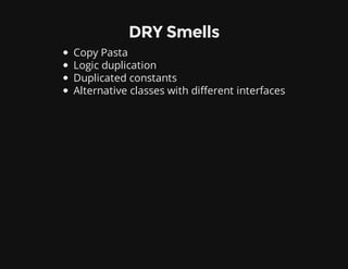 DRY Smells
Copy Pasta
Logic duplication
Duplicated constants
Alternative classes with different interfaces
 