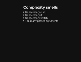 Complexity smells
Unnecessary else
Unnecessary if
Unnecessary switch
Too many passed arguments
 