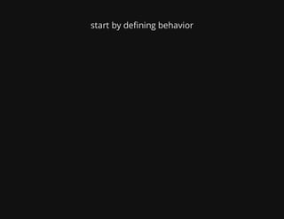 start by defining behavior
 