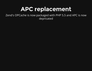 APC replacement
Zend's OPCache is now packaged with PHP 5.5 and APC is now
depricated
 