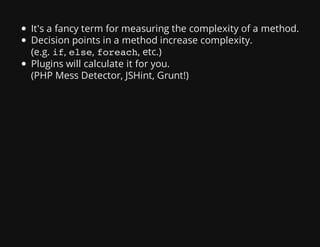 It's a fancy term for measuring the complexity of a method.
Decision points in a method increase complexity.
(e.g. if, else, foreach, etc.)
Plugins will calculate it for you.
(PHP Mess Detector, JSHint, Grunt!)
 