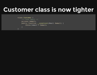 Customer class is now tighter
class Customer {
/** @var Email */
private $email;
public function __construct(Email $email) {
$this->email = $email;
}
}
 