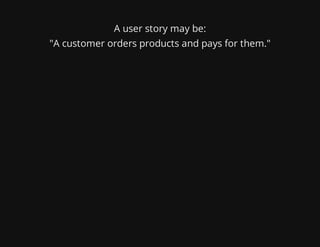 A user story may be:
"A customer orders products and pays for them."
 