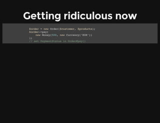 Getting ridiculous now
$order = new Order($customer, $products);
$order->pay(
new Money(500, new Currency(‘EUR’))
);
// set PaymentStatus in Order#pay()
 