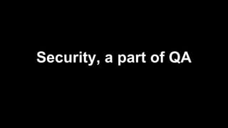 Security, a part of QA
 