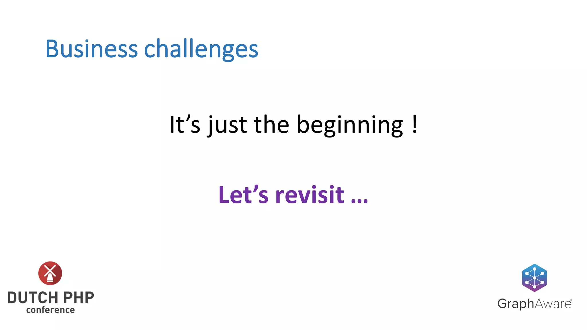 Business	challenges
It’s	just	the	beginning	!
Let’s	revisit	…
 