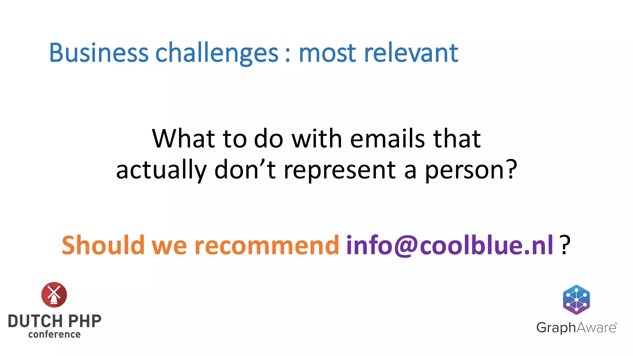Business	challenges	:	most	relevant
What	to	do	with	emails	that
actually	don’t	represent	a	person?
Should	we	recommend info@coolblue.nl?
 