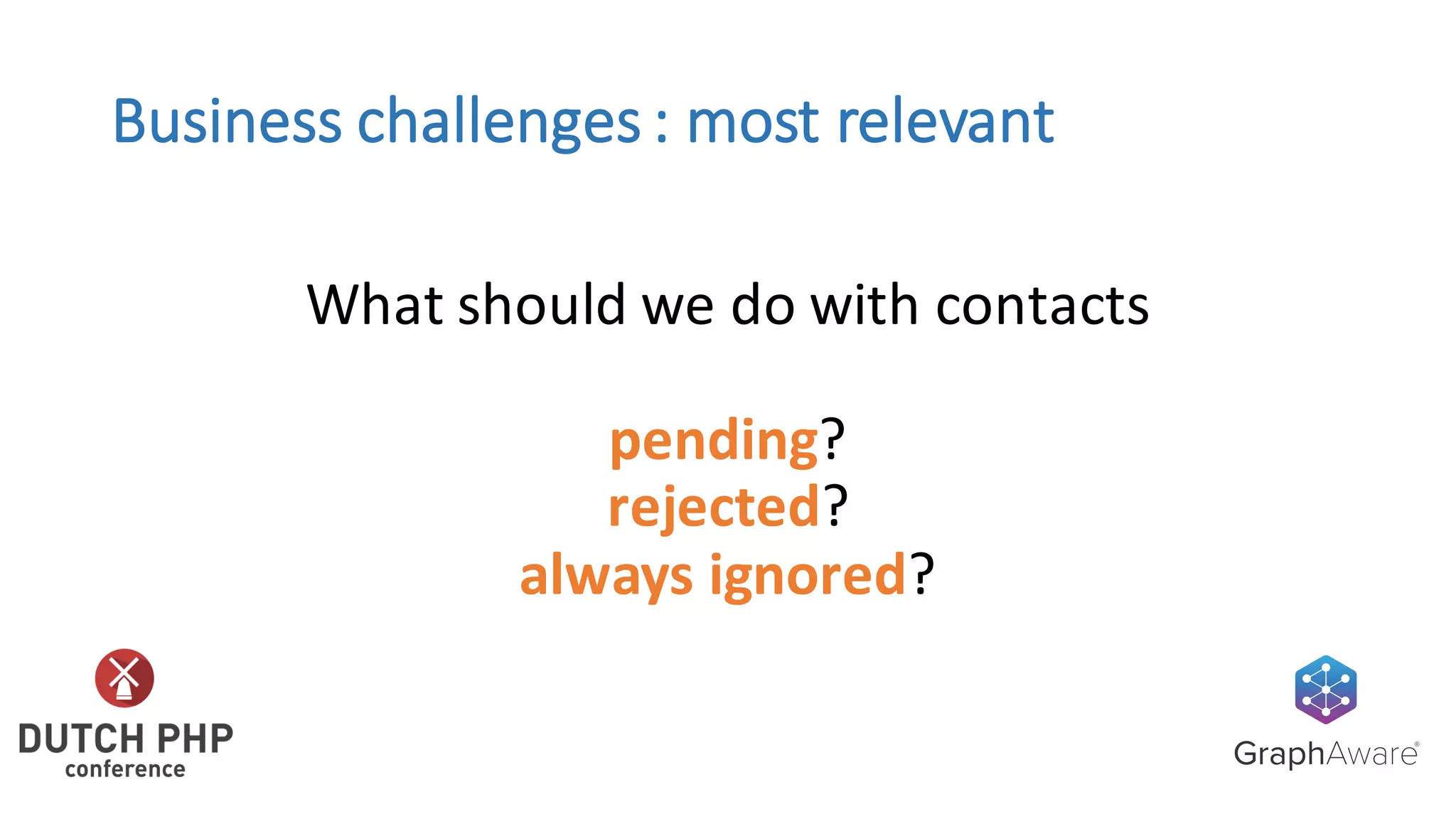 Business	challenges	:	most	relevant
What	should	we	do	with	contacts
pending?
rejected?
always	ignored?
 