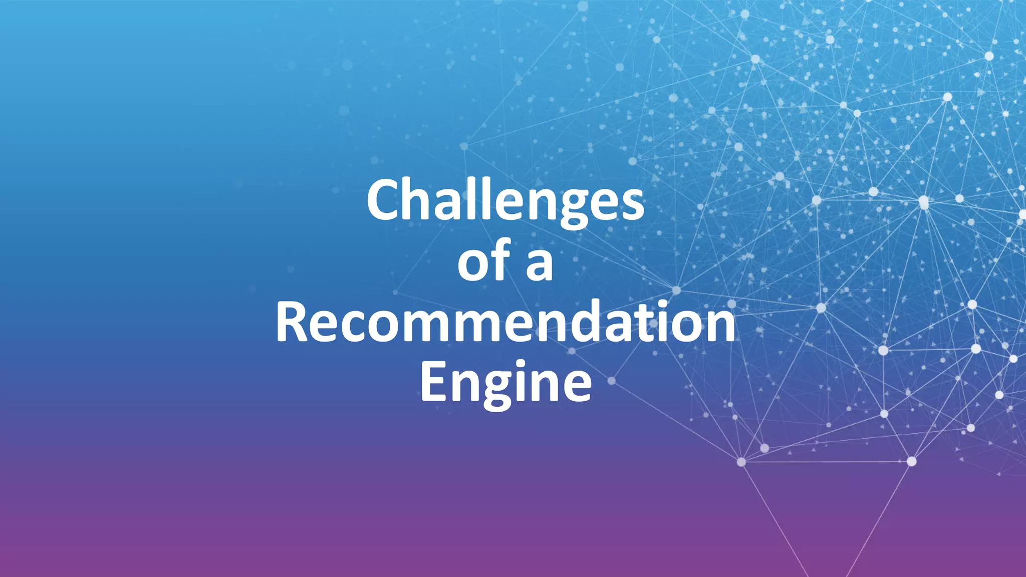 Challenges	
of	a
Recommendation	
Engine
 