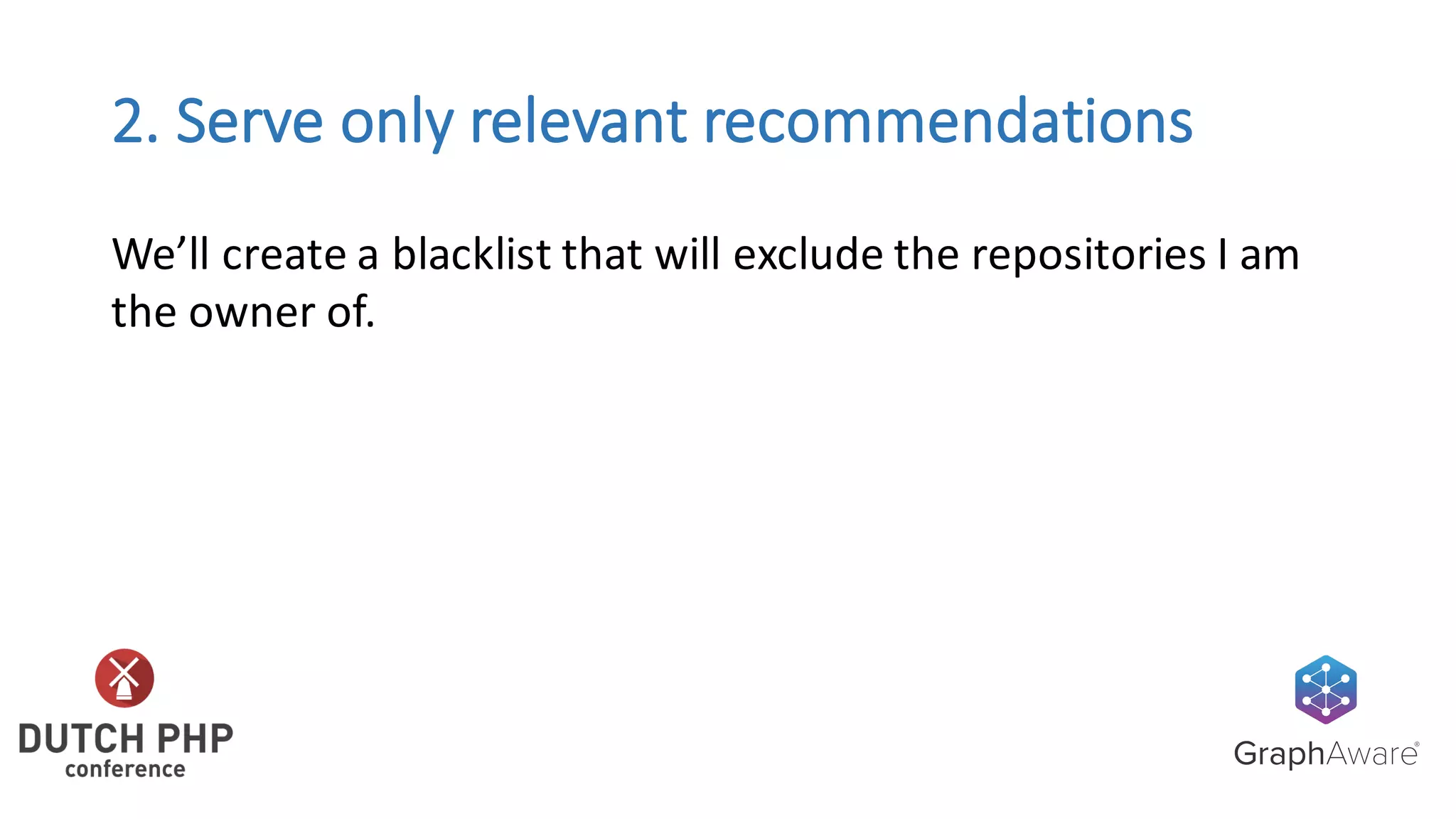 2.	Serve	only	relevant	recommendations
We’ll	create	a	blacklist	that	will	exclude	the	repositories	I	am	
the	owner	of.
 