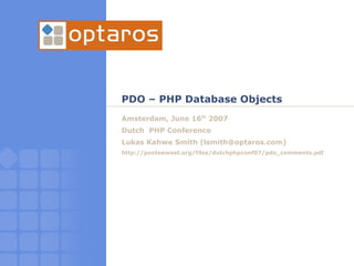 PDO – PHP Database Objects
Amsterdam, June 16th 2007
Dutch PHP Conference
Lukas Kahwe Smith (lsmith@optaros.com)
http://pooteeweet.org/files/dutchphpconf07/pdo_comments.pdf