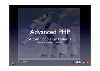 Advanced PHP
               A touch of Design Patterns
                   Dennis-Jan Broerse - 13 juni 2008




Advanced PHP