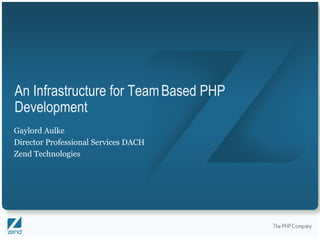 An Infrastructure for Team Based PHP
Development
Gaylord Aulke
Director Professional Services DACH
Zend Technologies