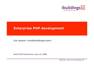 Ibuildings - http://www.ibuildings.com
Enterprise PHP development
Ivo Jansch <ivo@ibuildings.com>
Dutch PHP Conference, June 14, 2008
 