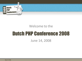 Dutch PHP Conference 2008
Welcome to the
June 14, 2008
06/17/08
 