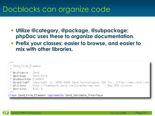 Docblocks can organize code

 • Utilize @category, @package, @subpackage;
     phpDoc uses these to organize documentation...