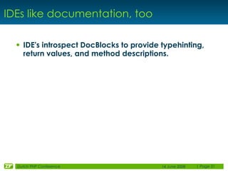 IDEs like documentation, too

  • IDE's introspect DocBlocks to provide typehinting,
    return values, and method descrip...