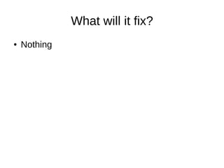 What will it fix?
● Nothing
 